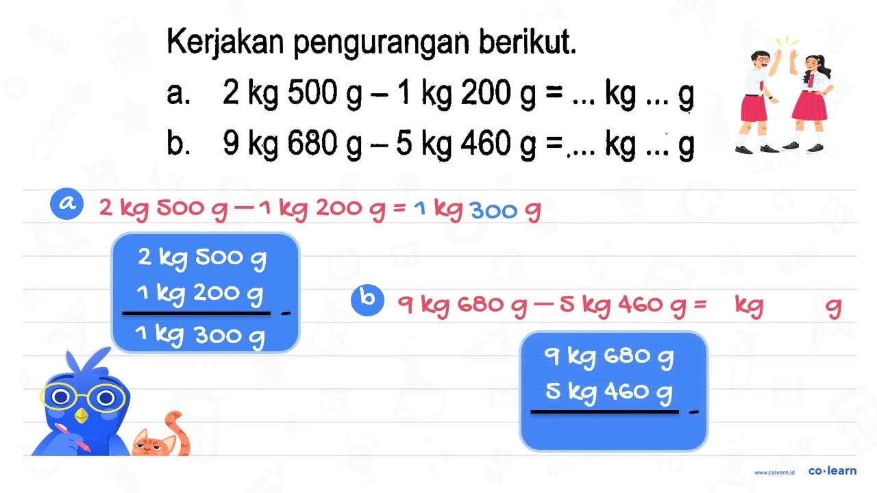 Kerjakan pengurangan berikut. a. 2 kg 500 g - 1 kg 200 g =