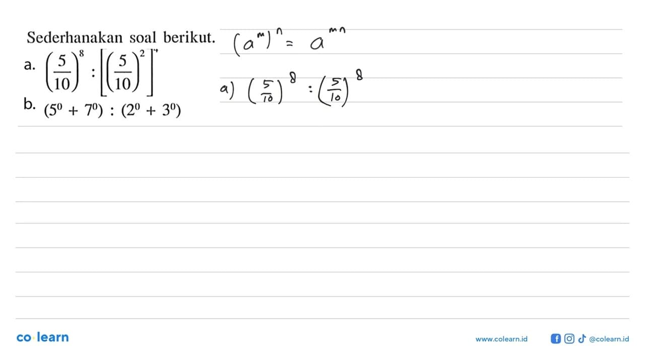 Sederhanakan soal berikut. a. (5/10)^8 : [(5/10)^2]^4 b.