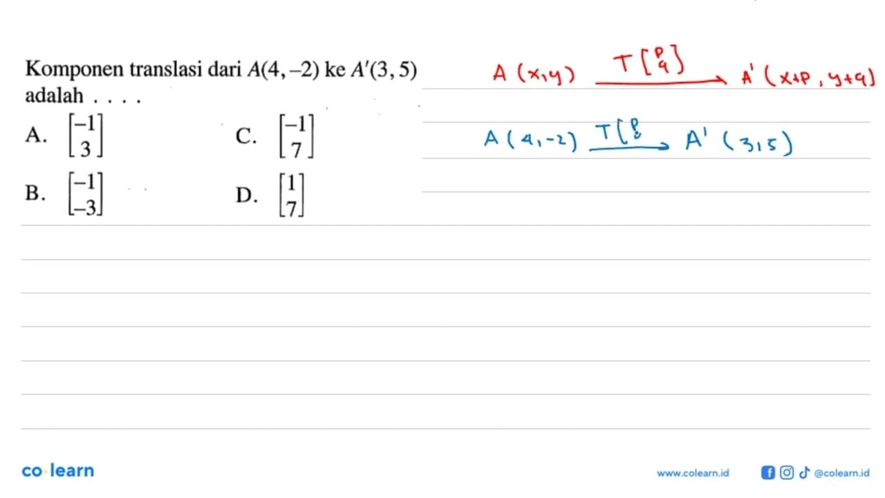 Komponen translasi dari A(4,-2) ke A'(3,5) adalah ....