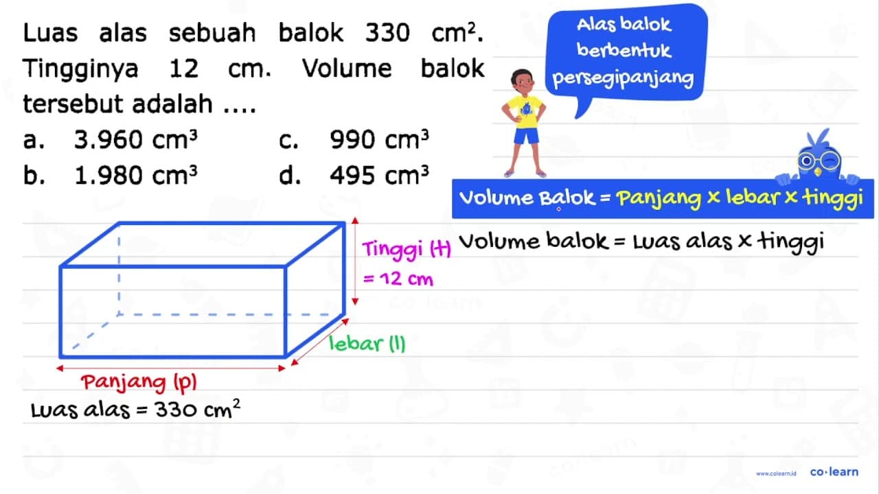 Luas alas sebuah balok 330 cm^(2) . Tingginya 12 cm .