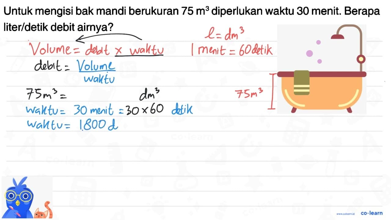 Untuk mengisi bak mandi berukuran 75 m? diperlukan waktu 30