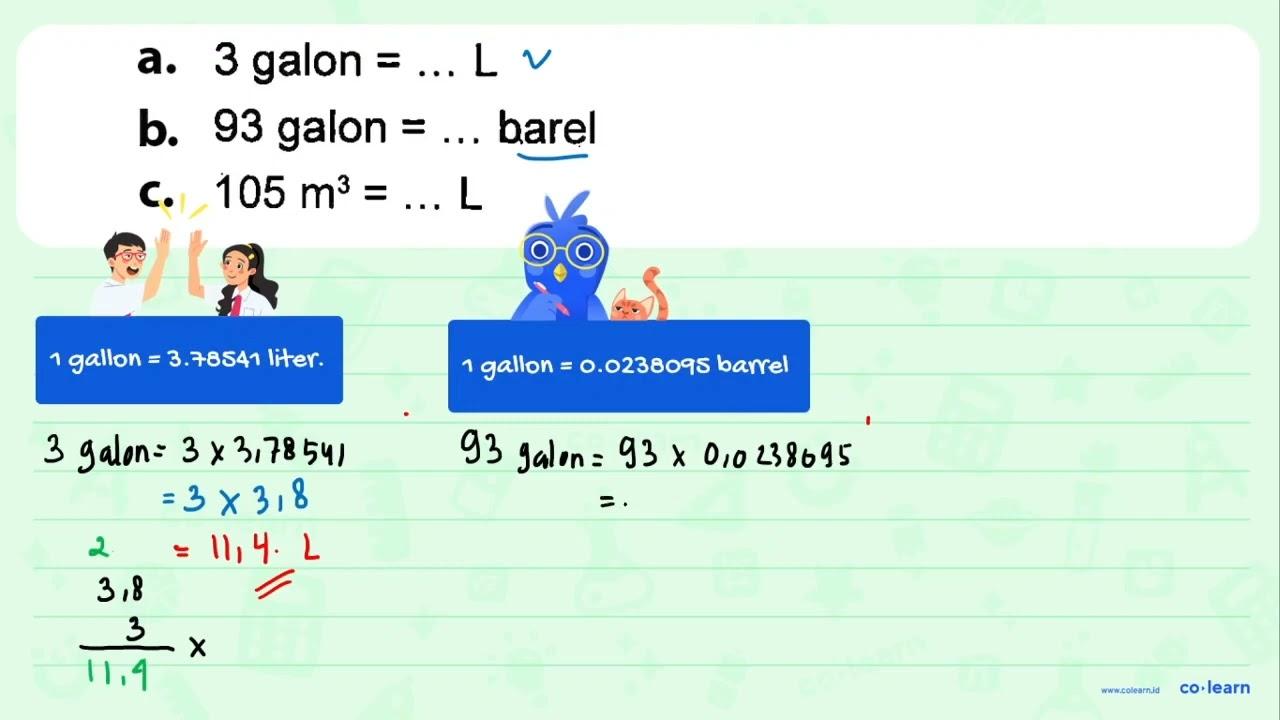 a. 3 galon = ... L b. 93 galon = ... barel c. 105 m^3 = ...