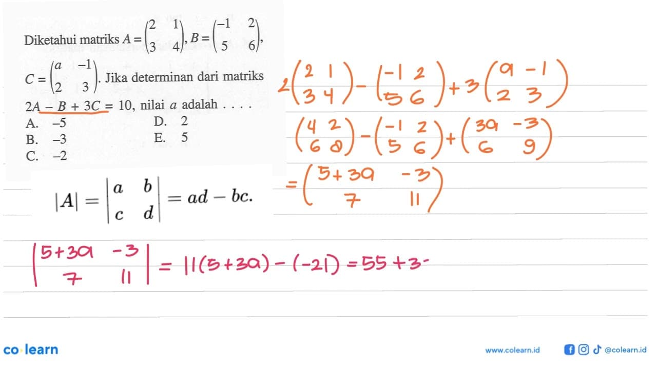 Diketahui matriks A=(2 1 3 4), B=(-1 2 5 6), C=(a -1 2 3).