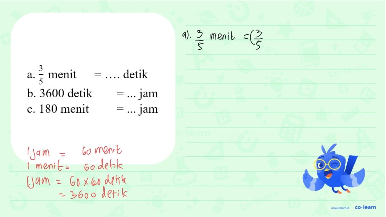 a. 3/5 menit = .... detik b. 3600 detik = .... jam c. 180