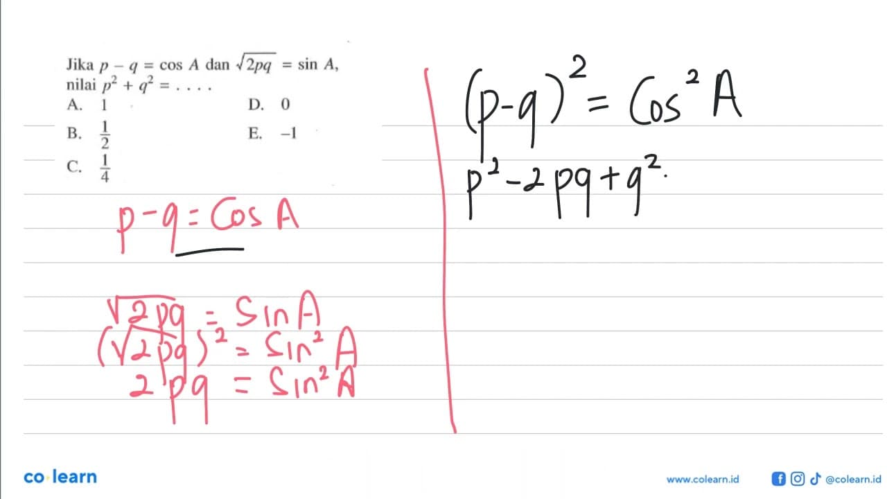 Jika p-q=cos A dan akar(2pq)=sin A, nilai p^2+q^2= ...