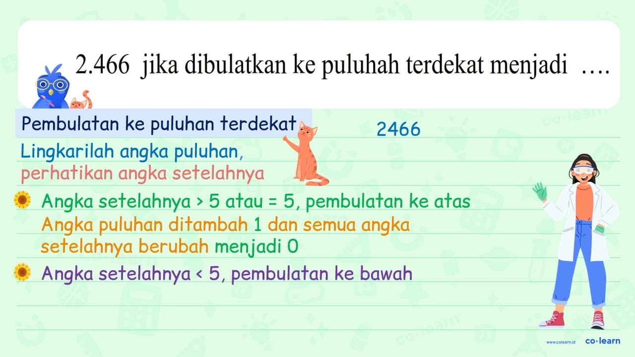 2.466 jika dibulatkan ke puluhah terdekat menjadi