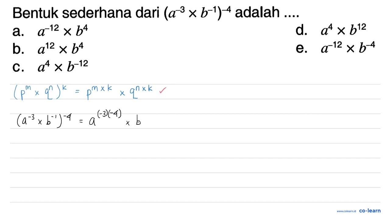 Bentuk sederhana dari (a^(-3) x b^(-1))^(-4) adalah ....