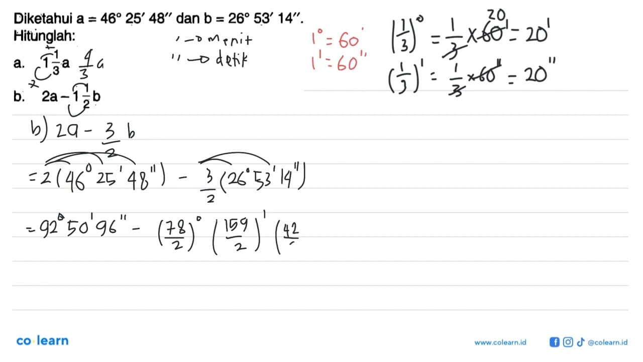 Diketahui a=46 25'48' dan b=26 53'14'.Hituinglah:a. 1 1/3 a