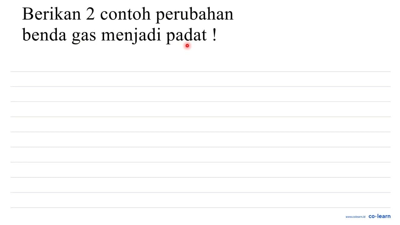 berikan 2 contoh perubahan benda gas menjadi padat