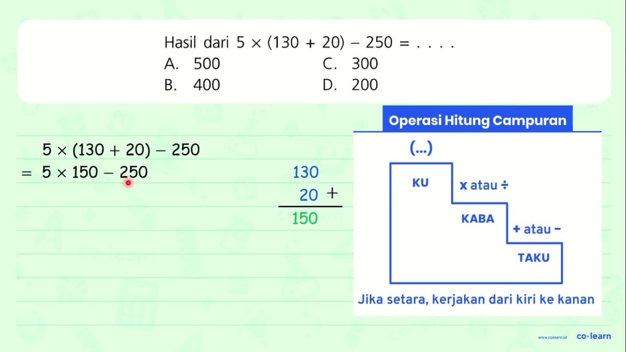 Hasil dari 5 x(130+20)-250=... A. 500 C. 300 B. 400 D. 200