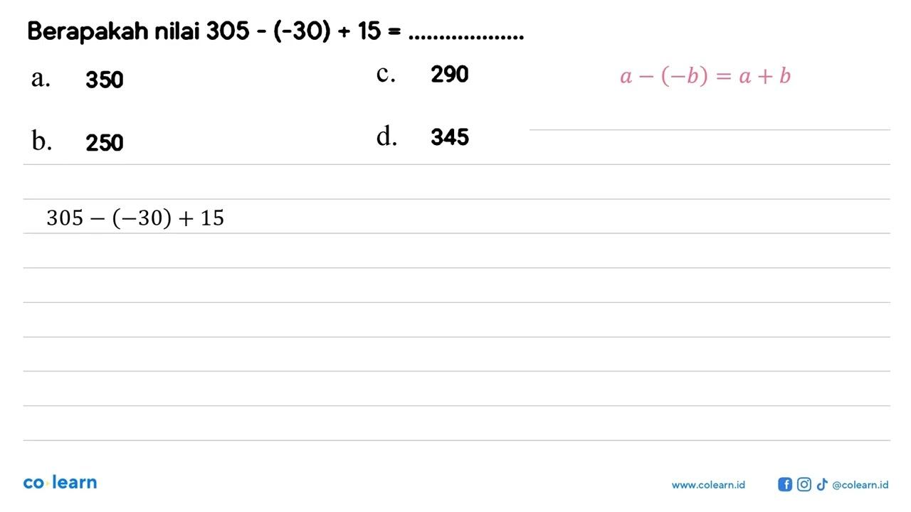 Berapakah nilai 305 - (-30) + 15= ..........