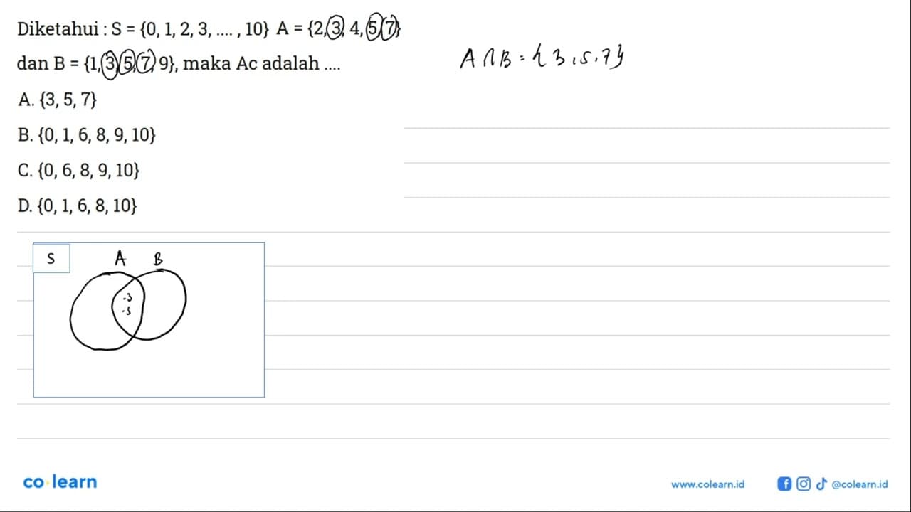 Diketahui: S = {0, 1, 2, 3, 10} A = {2, 3, 4, 5, 7} dan B =