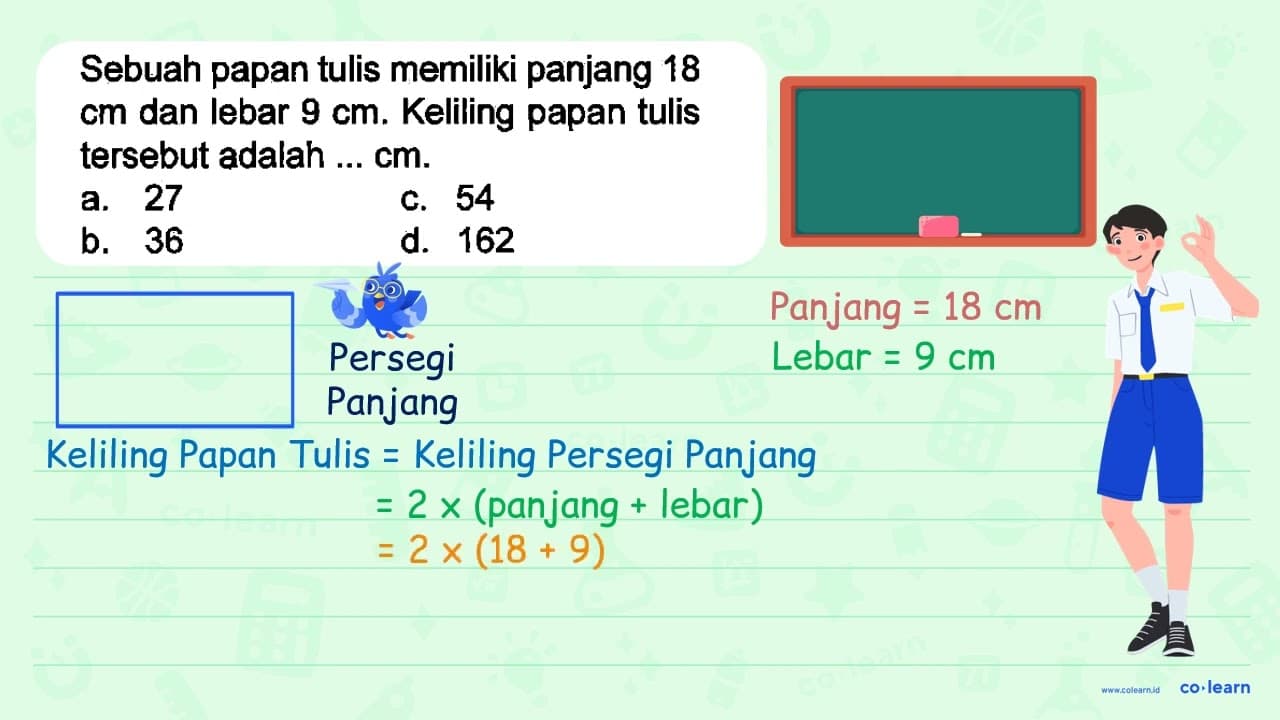 Sebuah papan tulis memiliki panjang 18 cm dan lebar 9 cm .