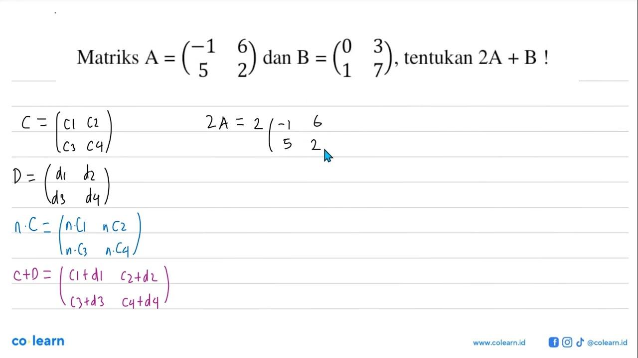 Matriks A = (-1 6 5 2) dan B = (0 3 1 7) tentukan 2A + B !