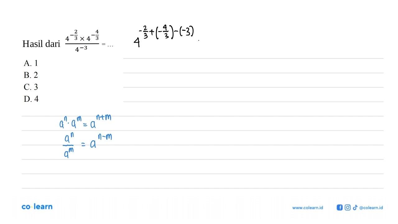 Hasil dari ((4^(-2/3) x 4^(-4/3)) / 4^-3 A. 1 B. 2 C.3 D. 4