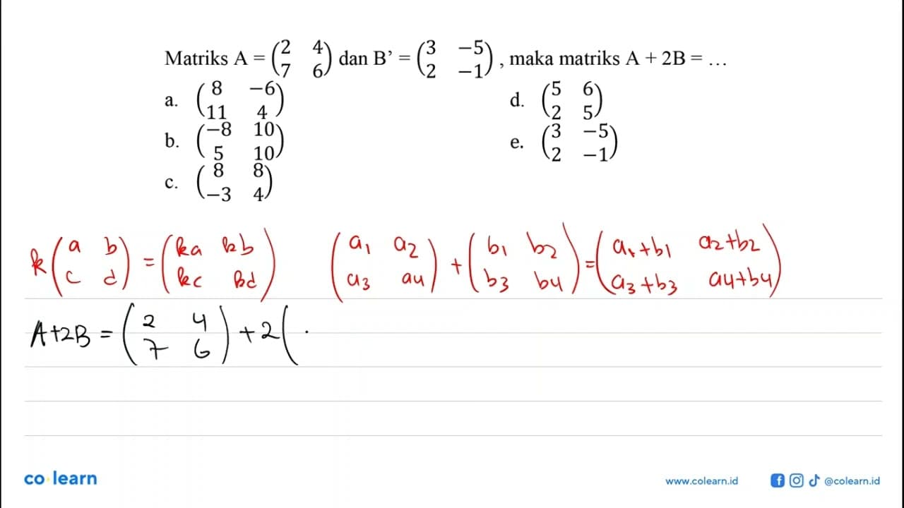 Matriks A =(2 4 7 6) dan B'= (3 -5 2 -1), maka matriks A +