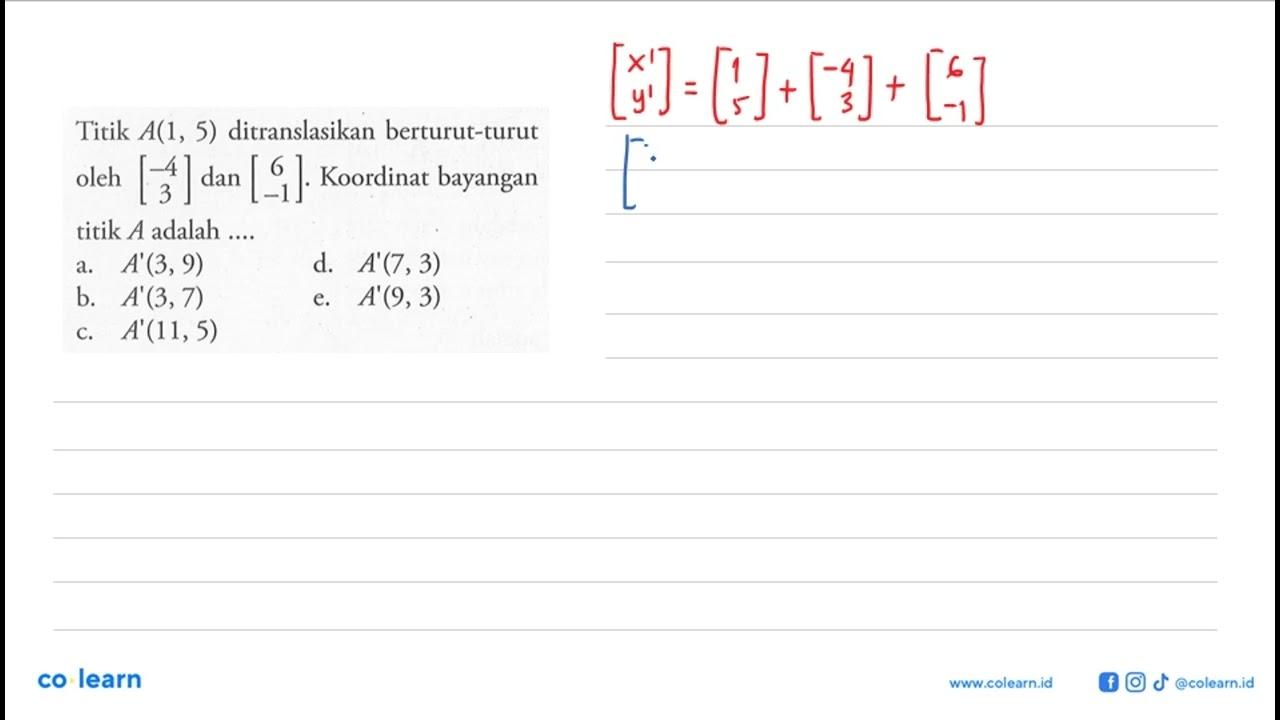 Titik A(1,5) ditranslasikan berturut-turut oleh [-4 3] dan