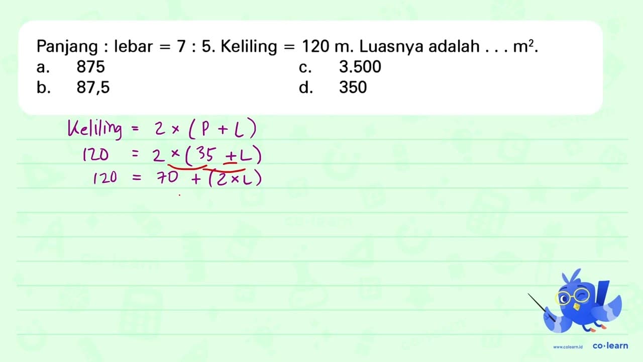 Panjang : lebar =7: 5. Keliling=120 m. Luasnya adalah...