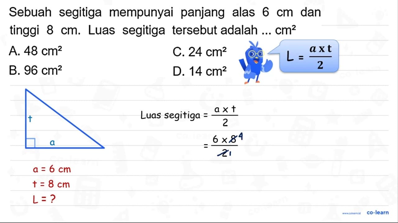 Sebuah segitiga mempunyai panjang alas 6 cm dan tinggi 8 cm