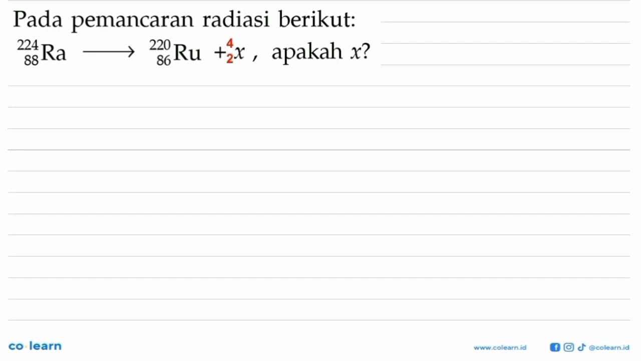 Pada pemancaran radiasi berikut: 224 88 Ra -> 220 86 Ru + x