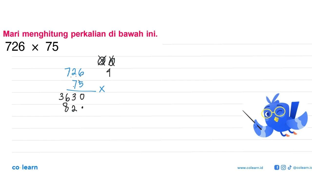 Mari menghitung perkalian di bawah ini. 726 X 75