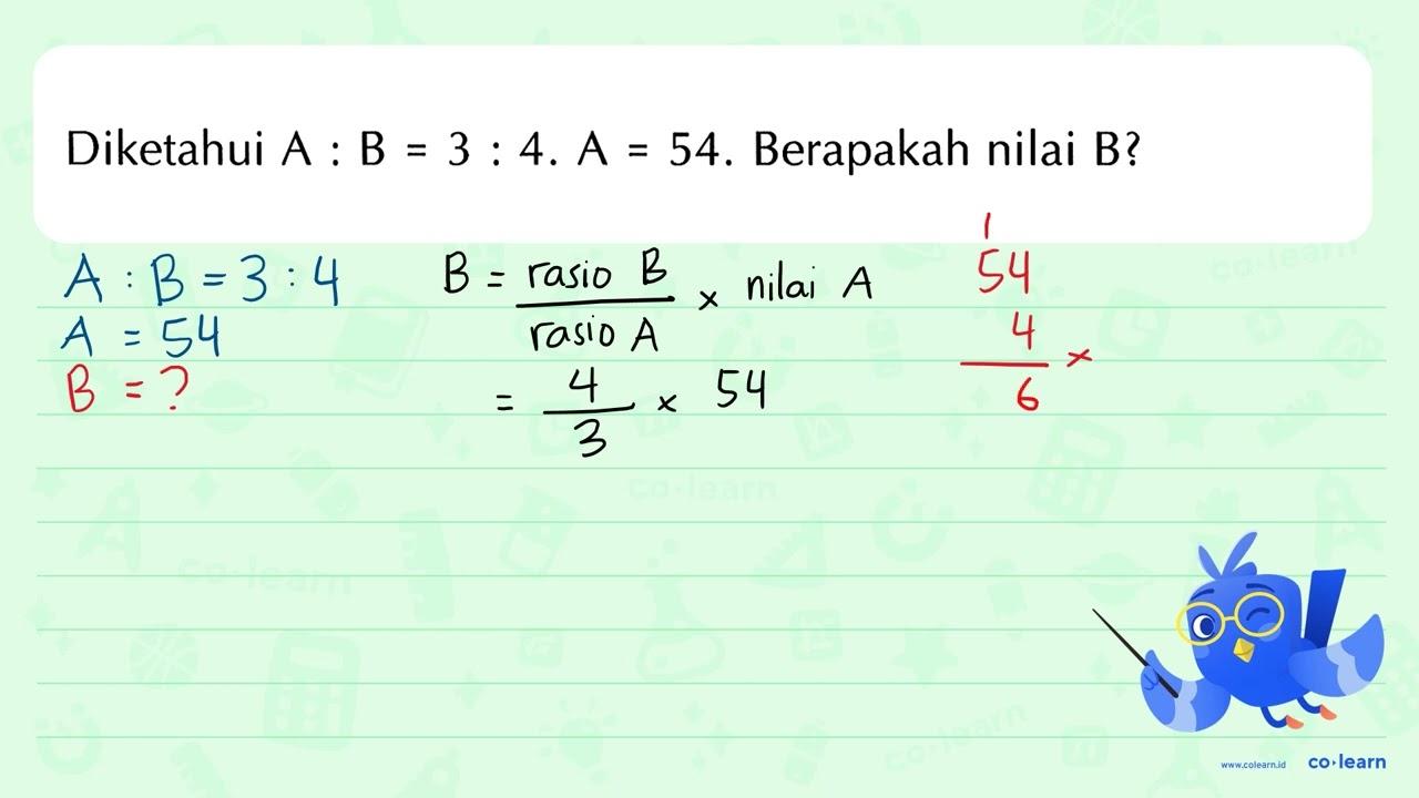 Diketahui A : B = 3 : 4. A = 54. Berapakah nilai B?