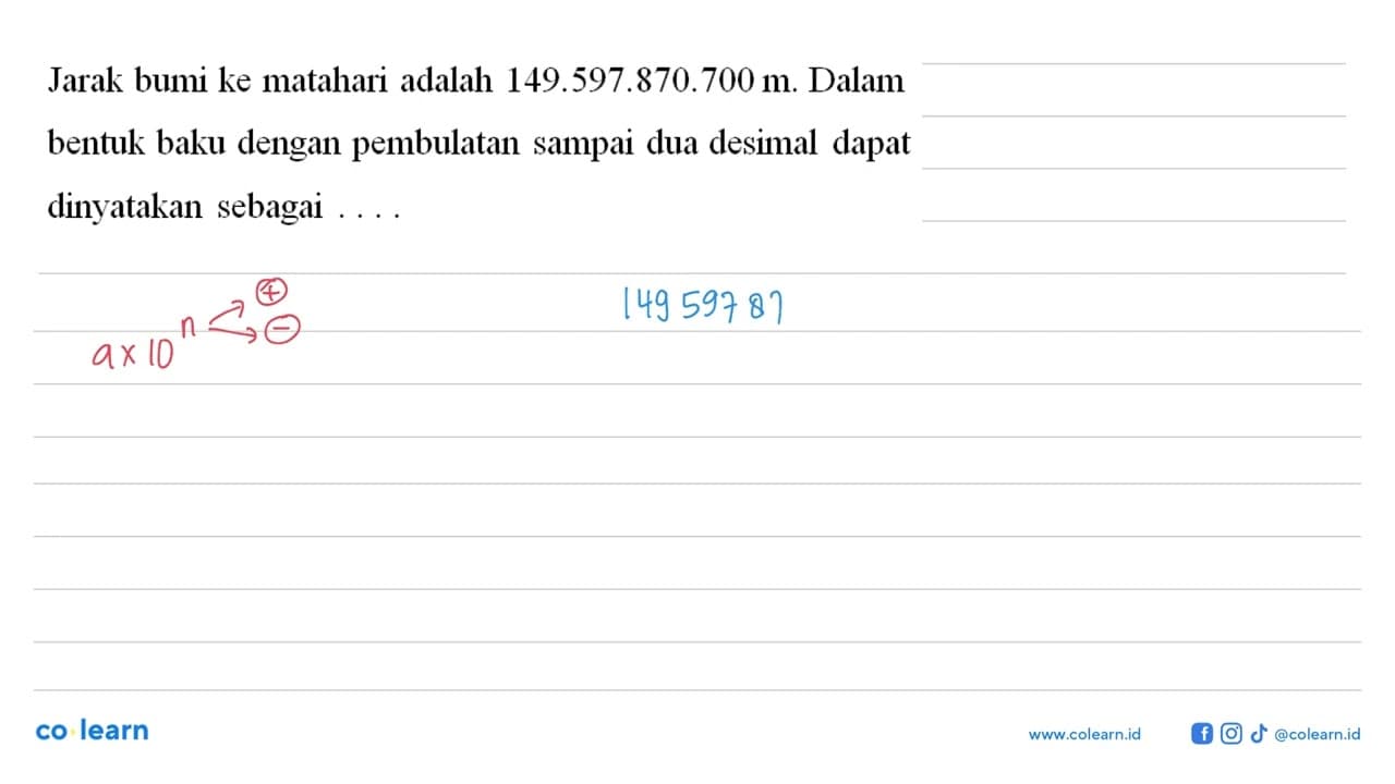 Jarak bumi ke matahari adalah 149.597.870.700 m. Dalam