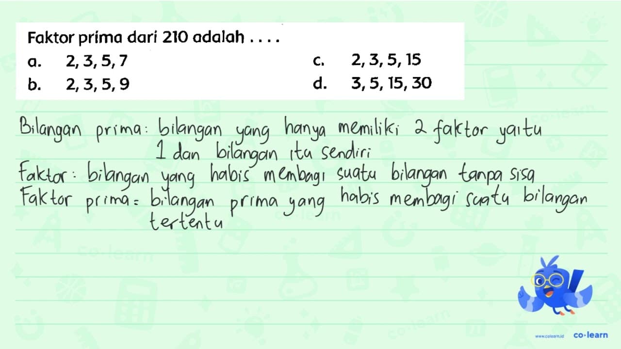 Faktor prima dari 210 adalah .... a. 2,3,5,7 c. 2,3,5,15 b.