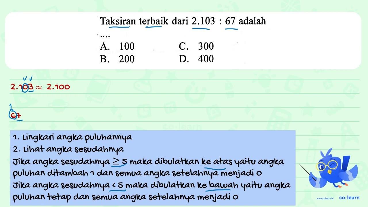 Taksiran terbaik dari 2.103 : 67 adalah A. 100 C. 300 B.