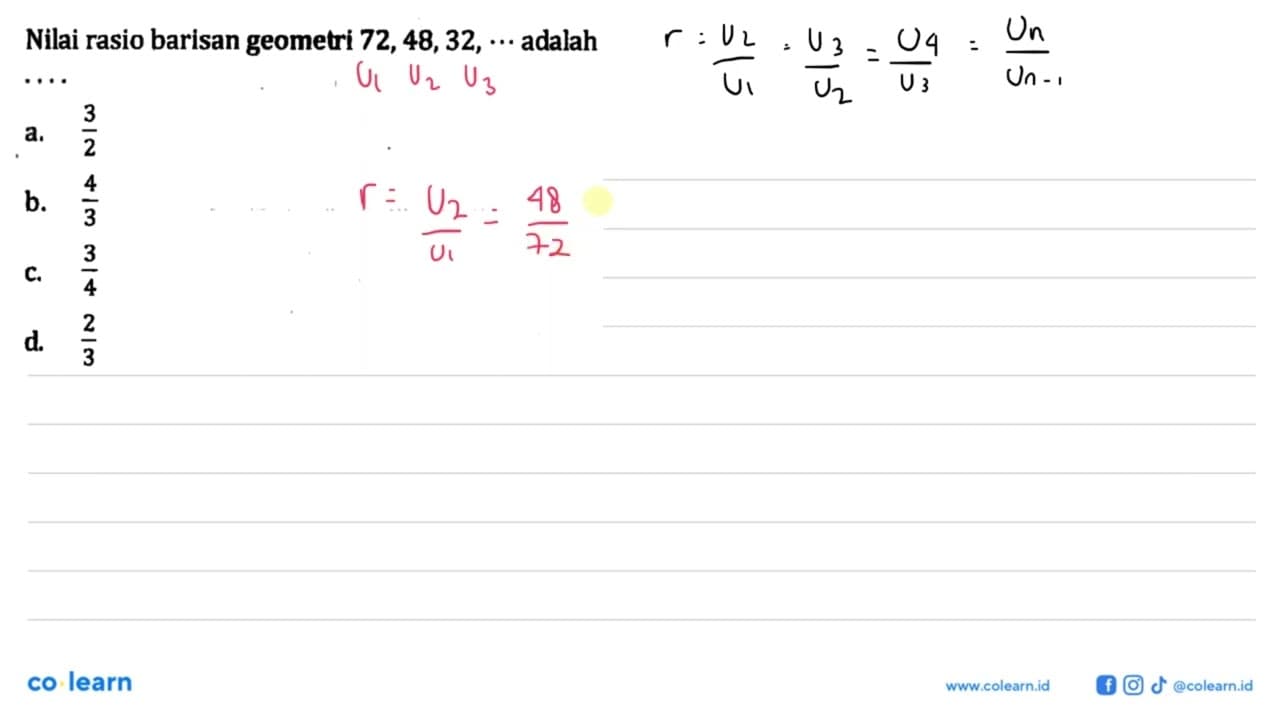 Nilai rasio barisan geometri 72, 48,32, adalah a. 3/2 b.4/3