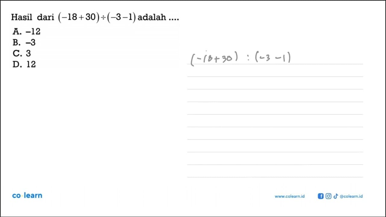 Hasil dari (-18 + 30) : (-3 - 1) adalah .... A. -12 B. -3
