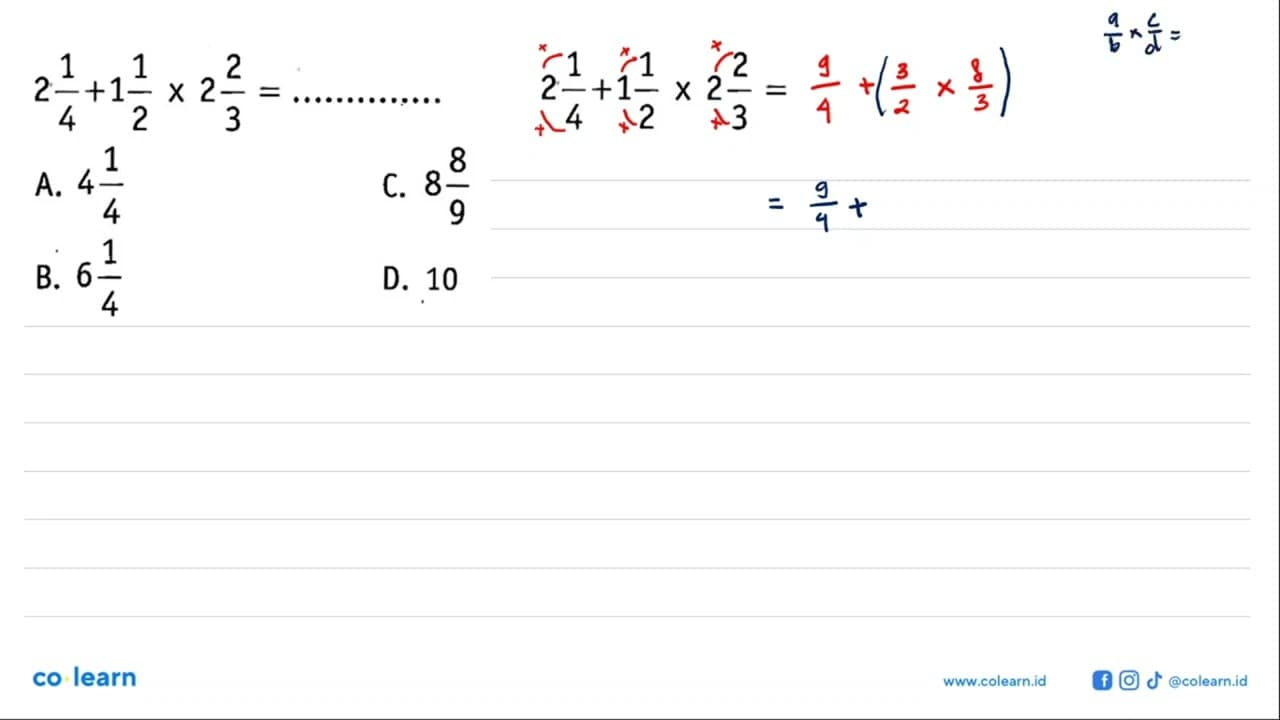 2 1/4 +1 1/2 x 2 2/3 = .... A. 4 1/4 C. 8 8/9 B. 6 1/4 D.