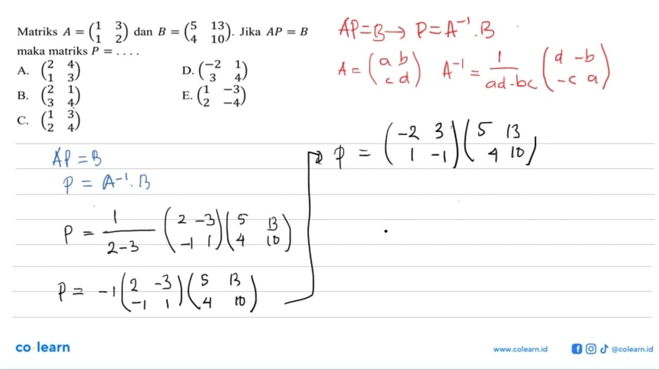 Matriks A = (1 3 1 2) dan B = (5 13 4 10). Jika AP=B, maka