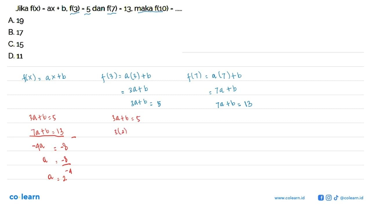 Jika f(x) ax + b, f(3) = 5 dan f(7) = 13, maka f(1O) A. 19