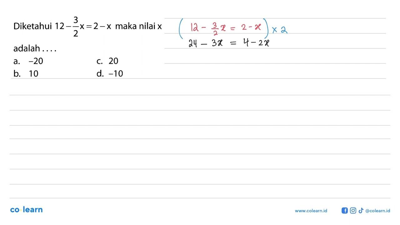 Diketahui 12 - (3/2)x = 2 - x maka nilai x adalah . . . .