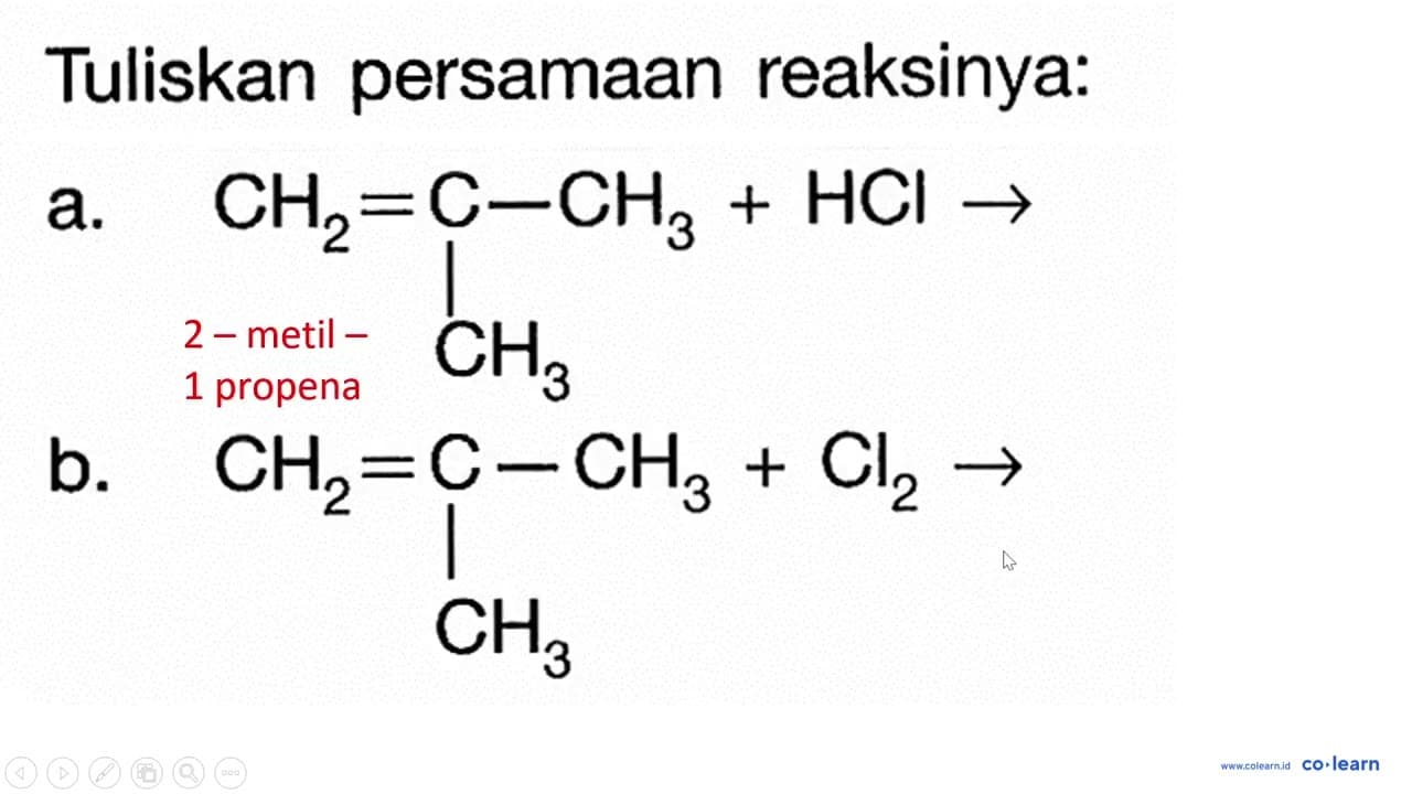 Tuliskan persamaan reaksinya: a. CH2 = C - CH3 + HCl -> CH3