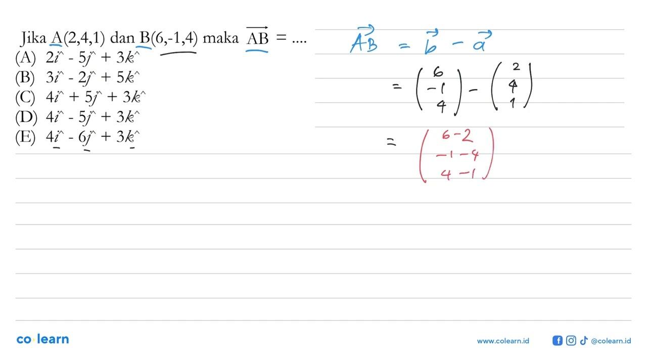 Jika A(2,4,1) dan B(6,-1,4) maka AB=... (A) 2 i-5 j+3 k (B)