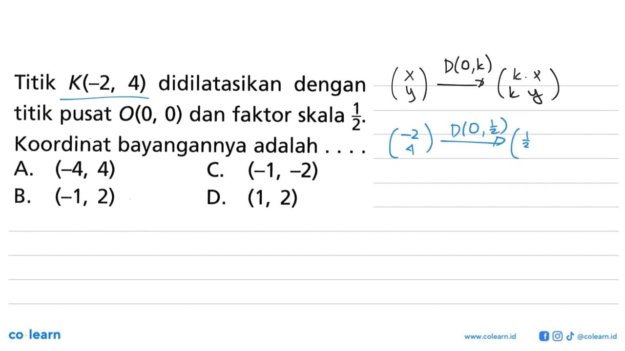 Titik K(-2, 4) didilatasikan dengan titik pusat O(0, 0) dan