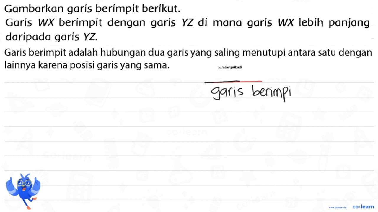 Gambarkan garis berímpit berikut. Garis W X berimpit dengan