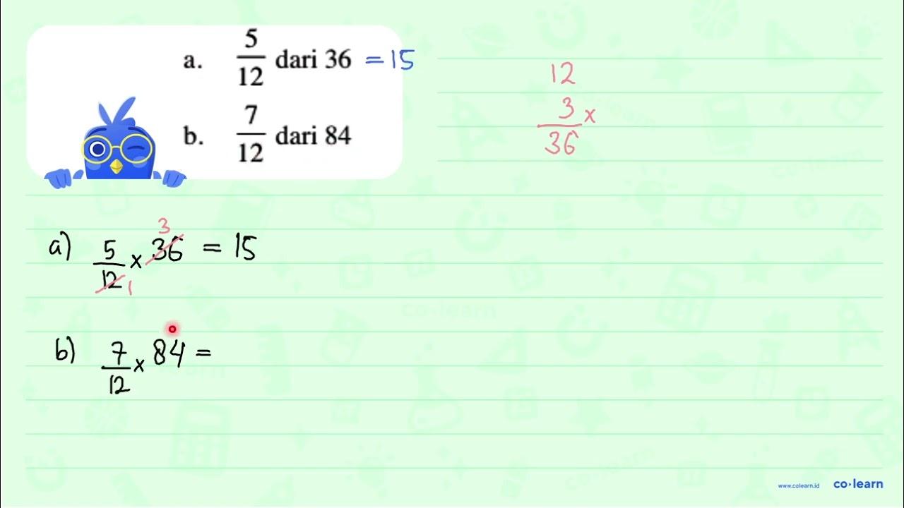 a. 5/12 dari 36 b. 7/12 dari 84