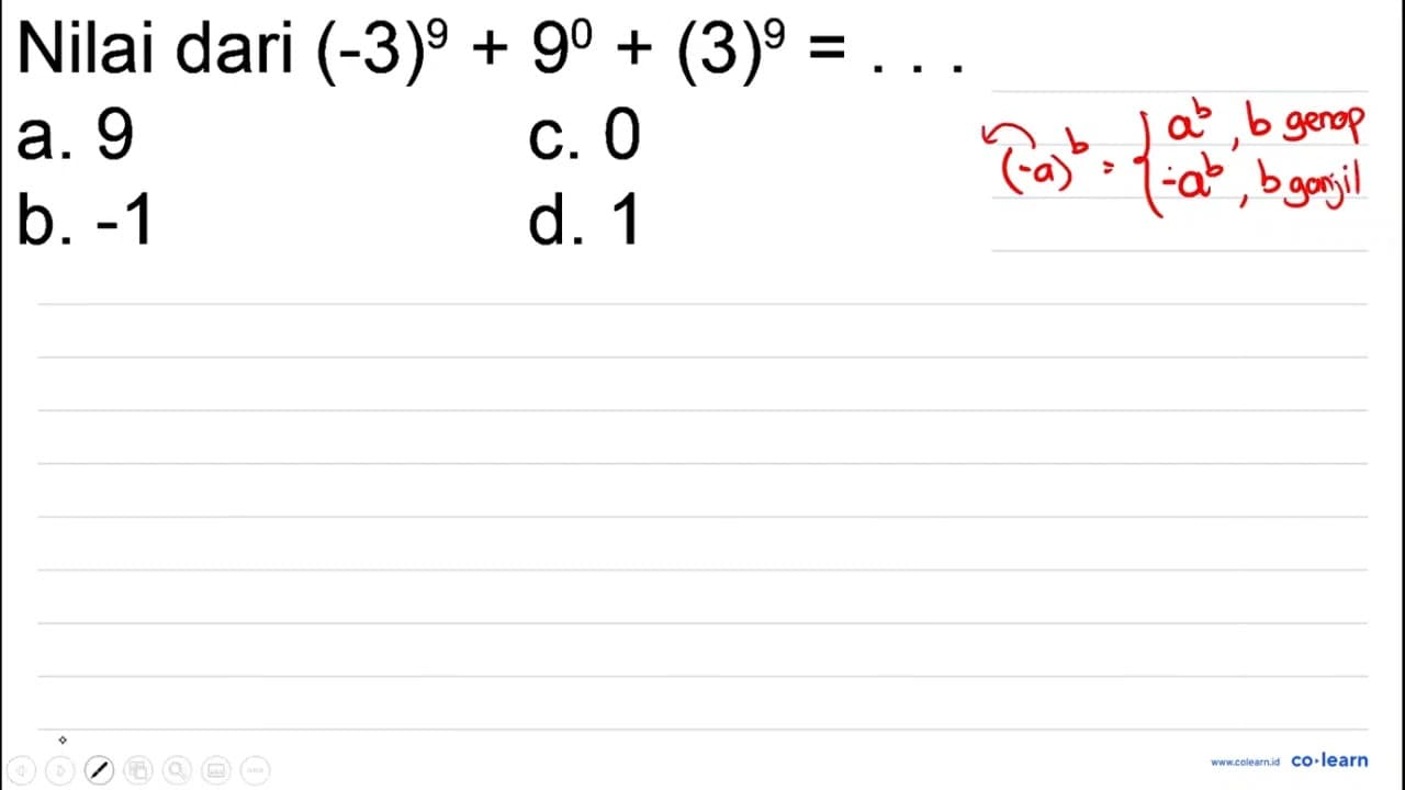 Nilai dari (-3)^(9)+9^(0)+(3)^(9)= a. 9 c. 0 b. -1 d. 1