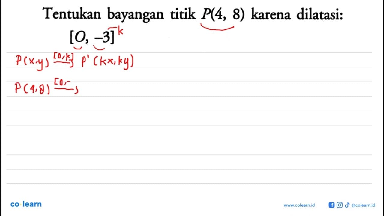 Tentukan bayangan titik P(4,8) karena dilatasi:[0,-3]