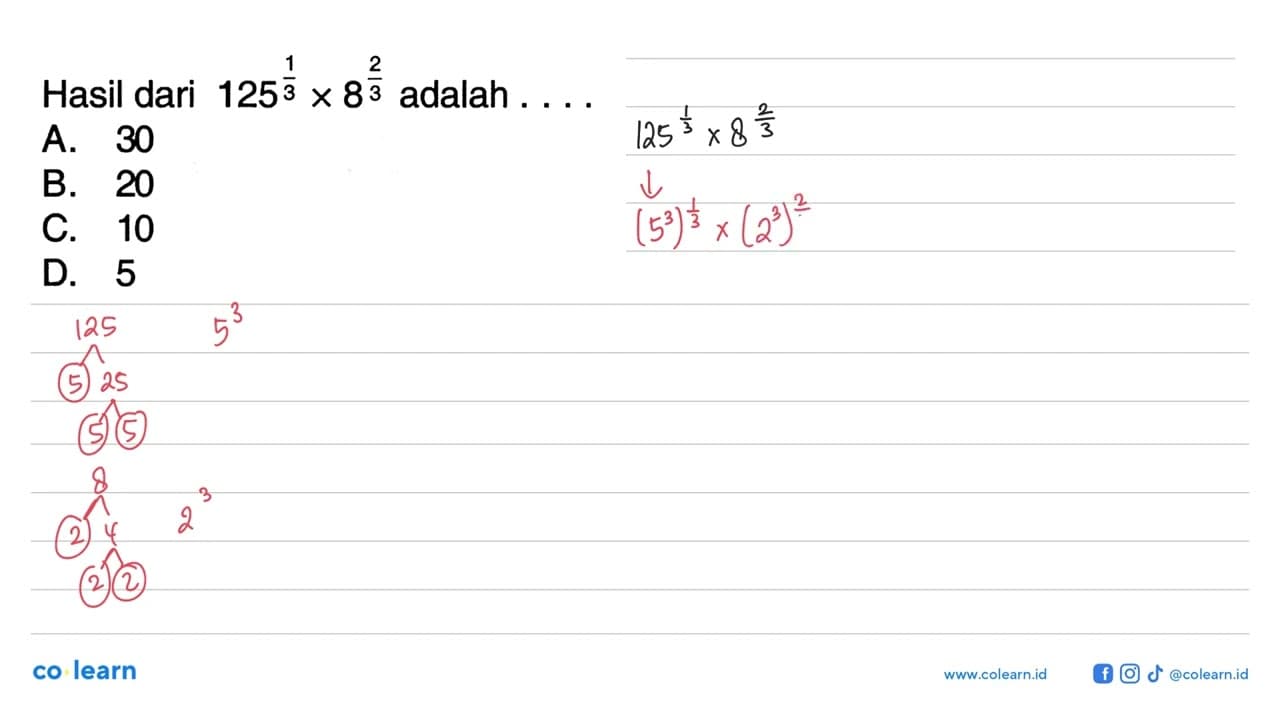 Hasil dari 125^1/3 x 8^2/3 adalah . . . . A. 30 B. 20 C. 10