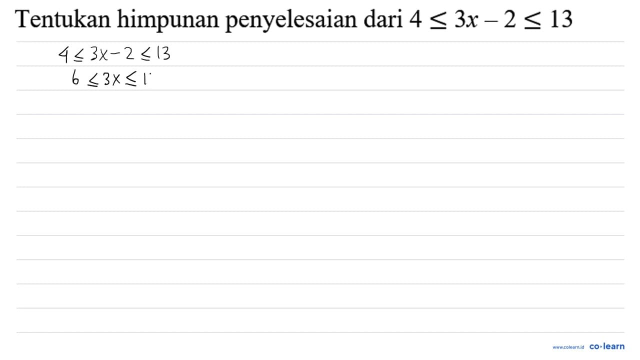 Tentukan himpunan penyelesaian dari 4 <= 3 x-2 <= 13