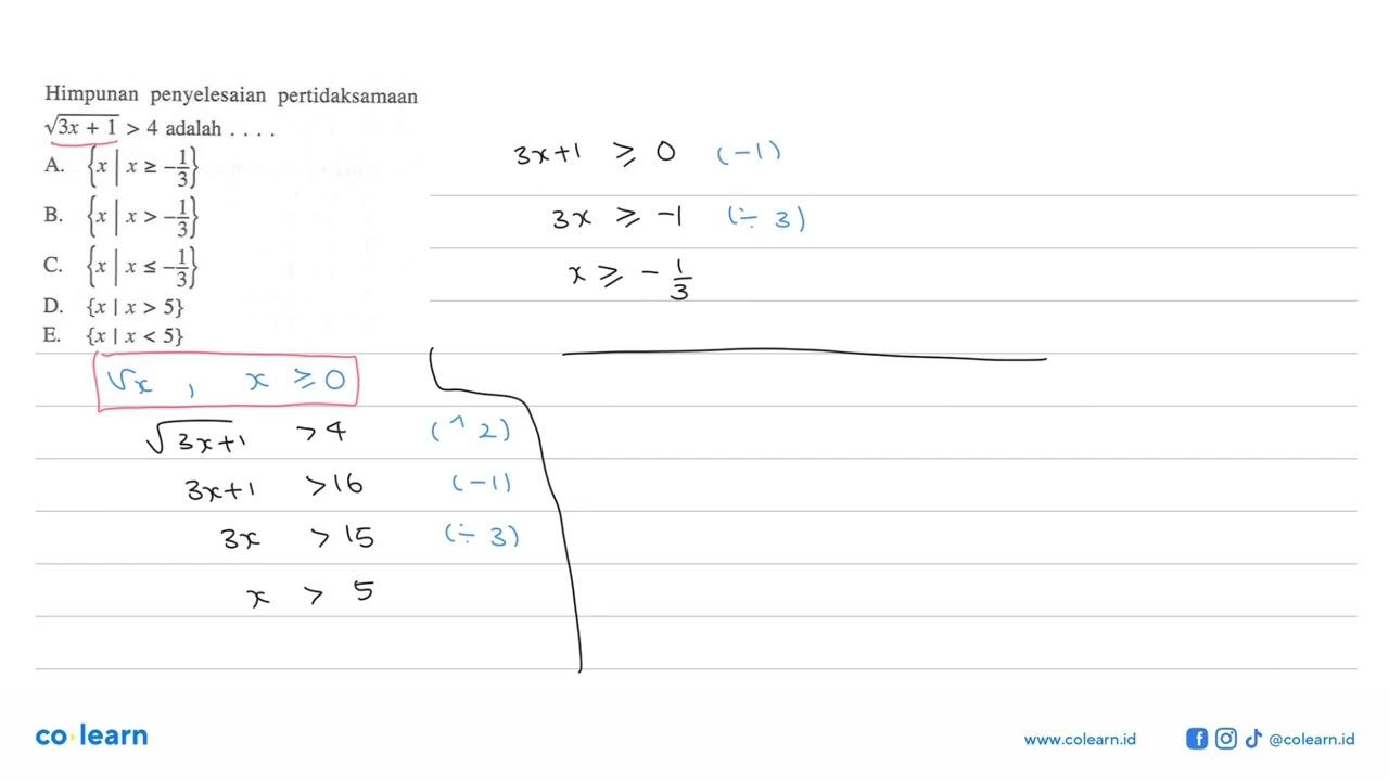 Himpunan penyelesaian pertidaksamaan akar(3x+1)>4 adalah .