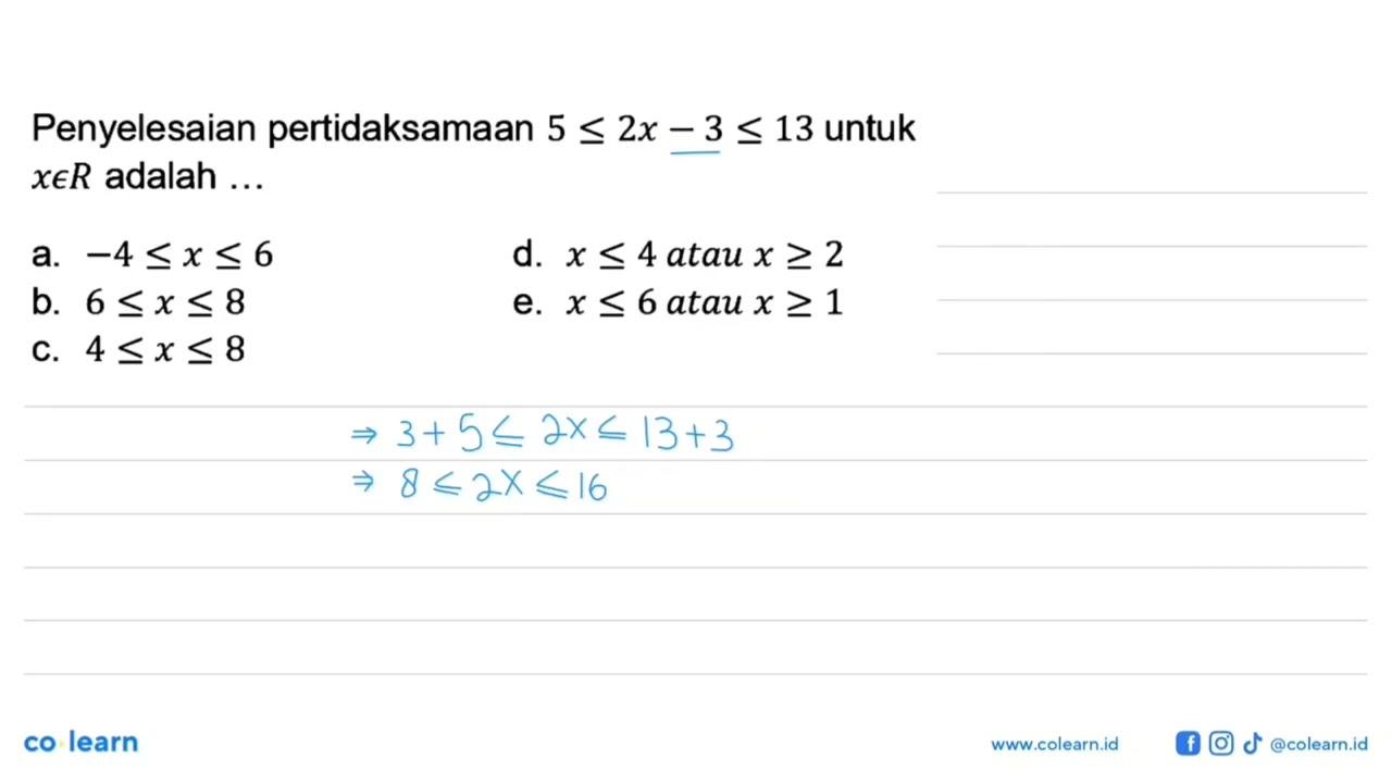 Penyelesaian pertidaksamaan 5<=2x - 3<=13 untuk xeR adalah