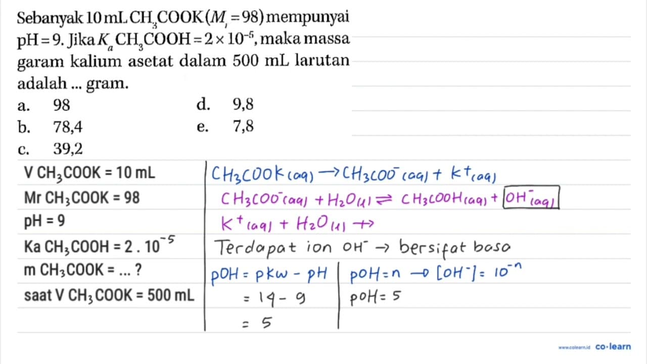 Sebanyak 10 mL CH3COOK (Mr = 98) mempunyai pH = 9. Jika Ka