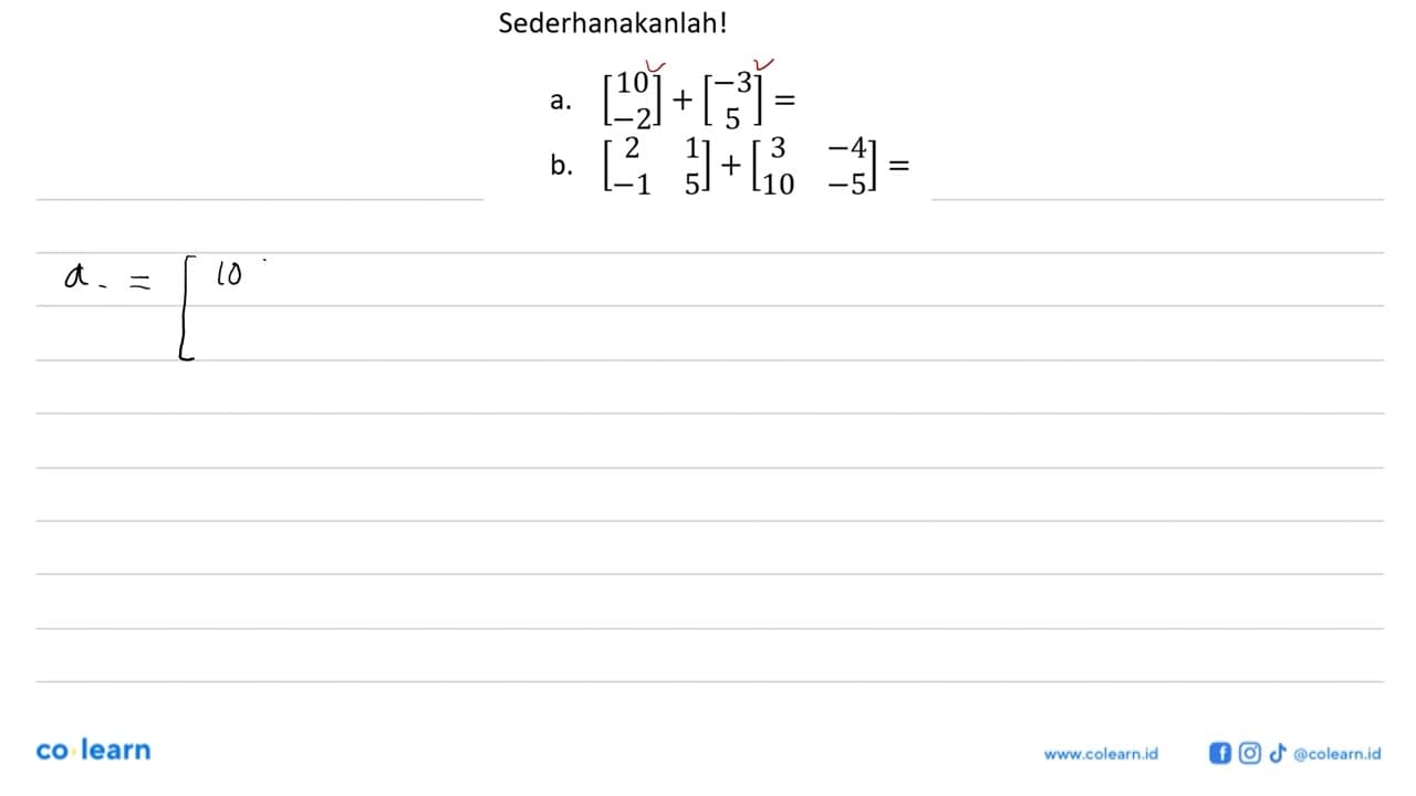 Sederhanakanlah! .a.[10 -2]+ [-3 5] = B.[2 1 -1 5] +[3 -4