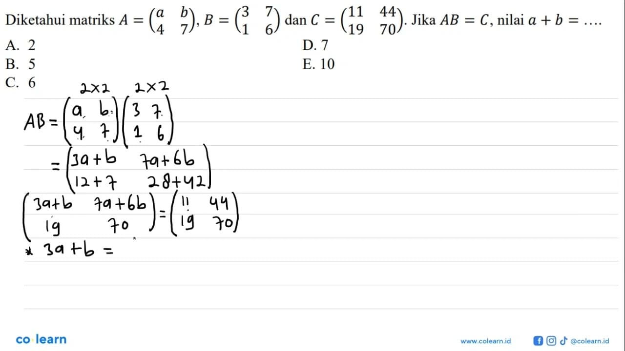 Diketahui matriks A=(a b 4 7), B=(3 7 1 6) dan C=(11 44 19