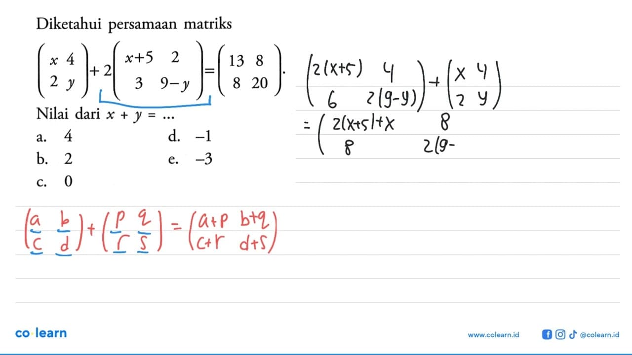 Diketahui persamaan matriks (x 4 2 y) + (x+5 2 3 9-y) = (13